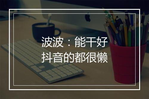 波波：能干好抖音的都很懒