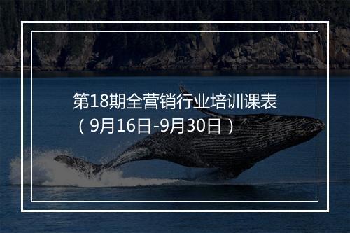 第18期全营销行业培训课表（9月16日-9月30日）
