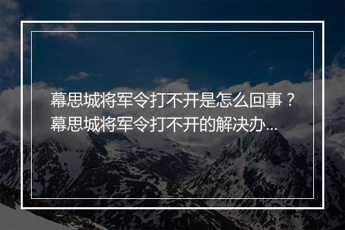 幕思城将军令打不开是怎么回事？幕思城将军令打不开的解决办法