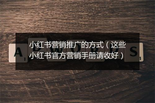 小红书营销推广的方式（这些小红书官方营销手册请收好）