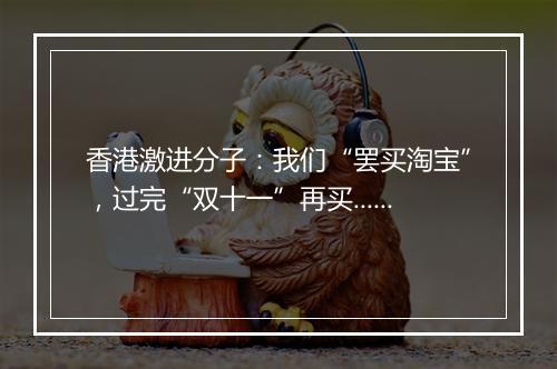 香港激进分子：我们“罢买淘宝”，过完“双十一”再买......