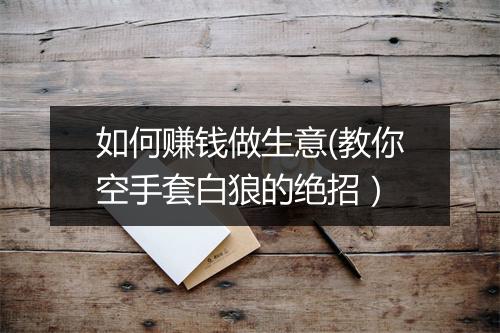 如何赚钱做生意(教你空手套白狼的绝招）