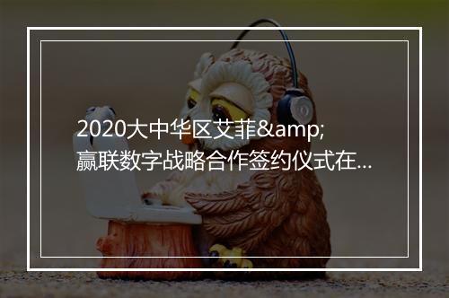 2020大中华区艾菲&赢联数字战略合作签约仪式在京举行