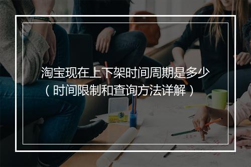 淘宝现在上下架时间周期是多少（时间限制和查询方法详解）