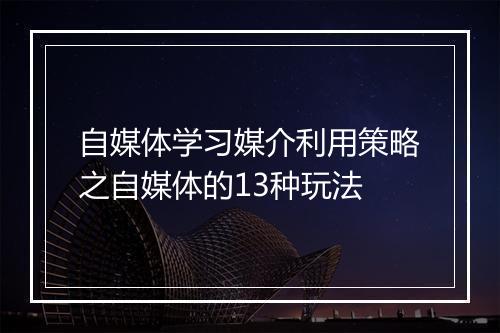 自媒体学习媒介利用策略之自媒体的13种玩法