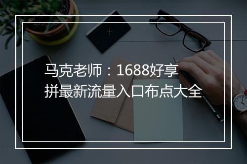马克老师：1688好享拼最新流量入口布点大全