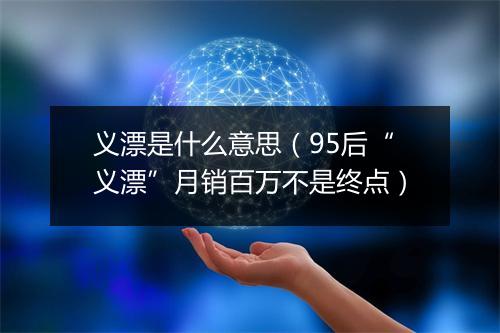 义漂是什么意思（95后“义漂”月销百万不是终点）