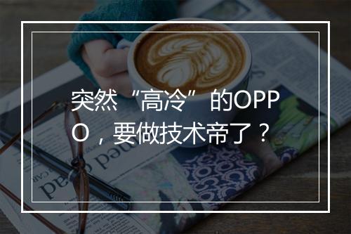 突然“高冷”的OPPO，要做技术帝了？