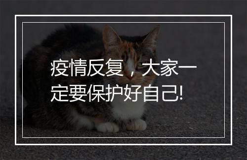疫情反复，大家一定要保护好自己!