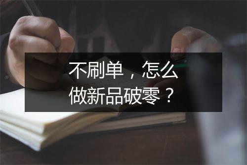 不刷单，怎么做新品破零？