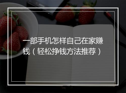 一部手机怎样自己在家赚钱（轻松挣钱方法推荐）