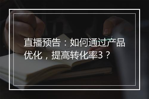 直播预告：如何通过产品优化，提高转化率3？