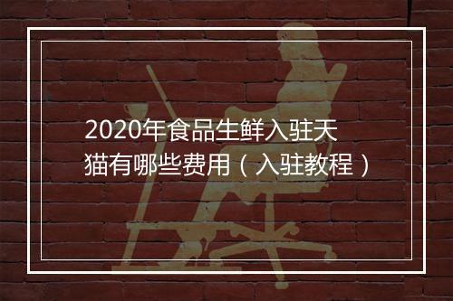 2020年食品生鲜入驻天猫有哪些费用（入驻教程）