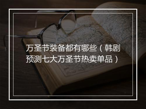 万圣节装备都有哪些（韩剧预测七大万圣节热卖单品）