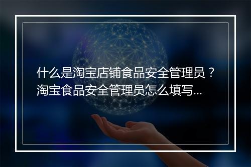 什么是淘宝店铺食品安全管理员？淘宝食品安全管理员怎么填写？