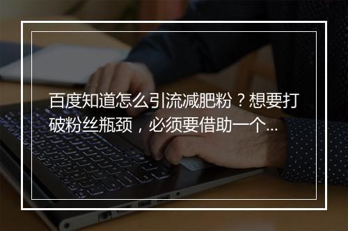 百度知道怎么引流减肥粉？想要打破粉丝瓶颈，必须要借助一个有力的平台
