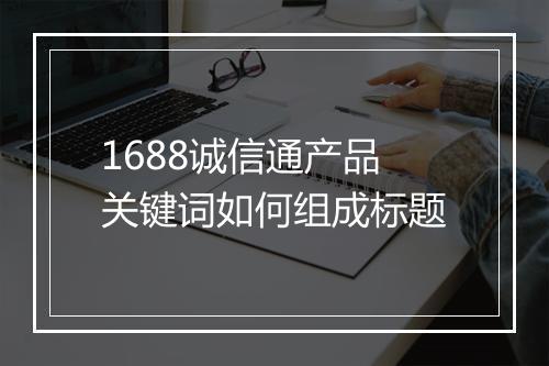 1688诚信通产品关键词如何组成标题