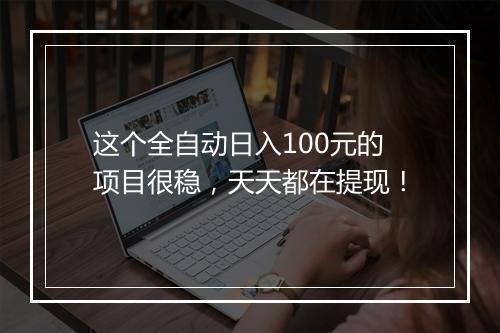 这个全自动日入100元的项目很稳，天天都在提现！