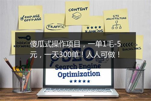 傻瓜式操作项目，一单1毛-5元，一天300单！人人可做！