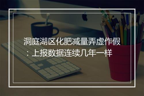 洞庭湖区化肥减量弄虚作假：上报数据连续几年一样