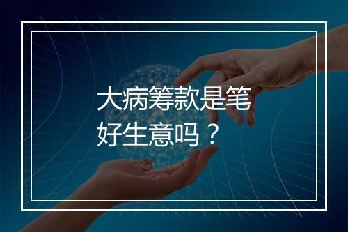 大病筹款是笔好生意吗？