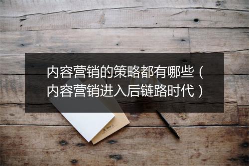 内容营销的策略都有哪些（内容营销进入后链路时代）