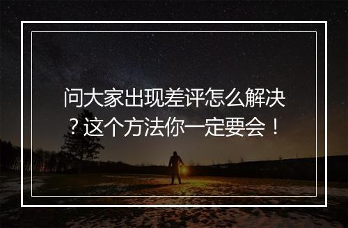 问大家出现差评怎么解决？这个方法你一定要会！