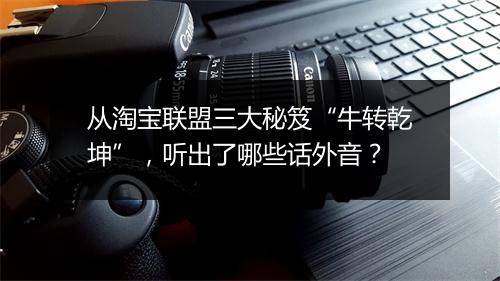 从淘宝联盟三大秘笈“牛转乾坤”，听出了哪些话外音？