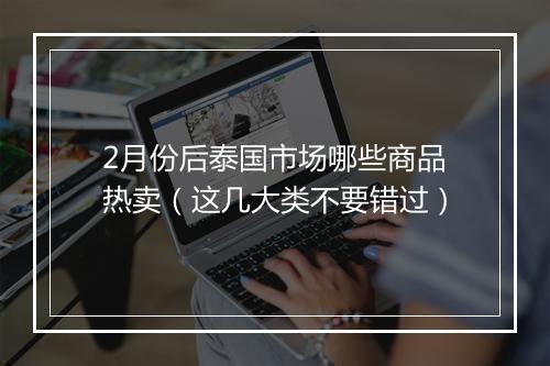 2月份后泰国市场哪些商品热卖（这几大类不要错过）