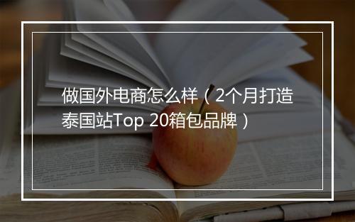 做国外电商怎么样（2个月打造泰国站Top 20箱包品牌）