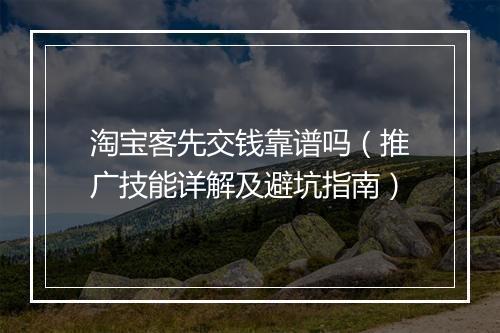 淘宝客先交钱靠谱吗（推广技能详解及避坑指南）