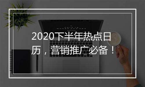 2020下半年热点日历，营销推广必备！
