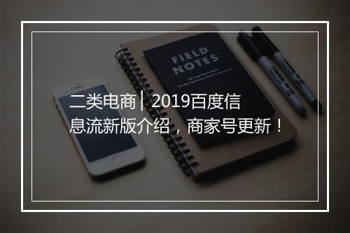 二类电商 ▏2019百度信息流新版介绍，商家号更新！