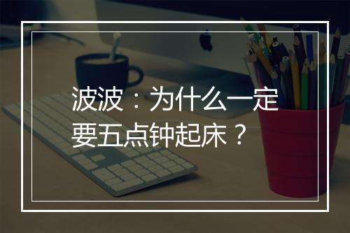 波波：为什么一定要五点钟起床？