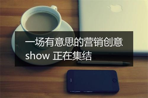 一场有意思的营销创意show 正在集结