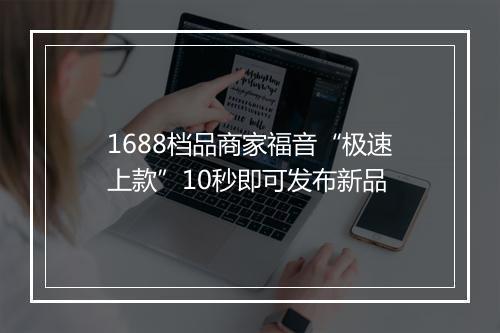 1688档品商家福音“极速上款”10秒即可发布新品
