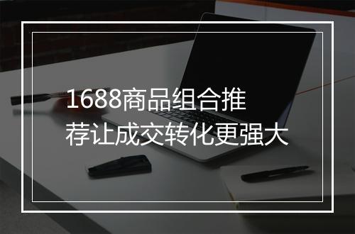 1688商品组合推荐让成交转化更强大