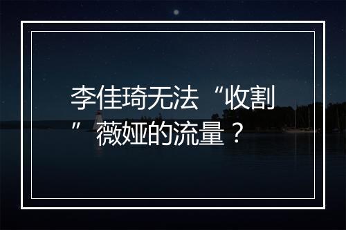 李佳琦无法“收割”薇娅的流量？