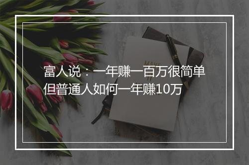 富人说：一年赚一百万很简单但普通人如何一年赚10万