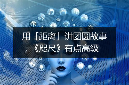 用「距离」讲团圆故事，《咫尺》有点高级