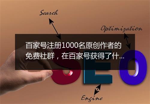 百家号注册1000名原创作者的免费社群，在百家号获得了什么？｜百家大人物