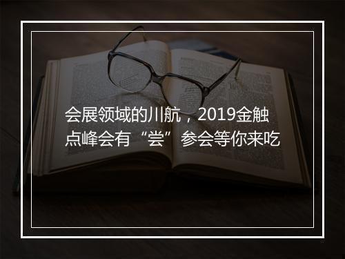 会展领域的川航，2019金触点峰会有“尝”参会等你来吃
