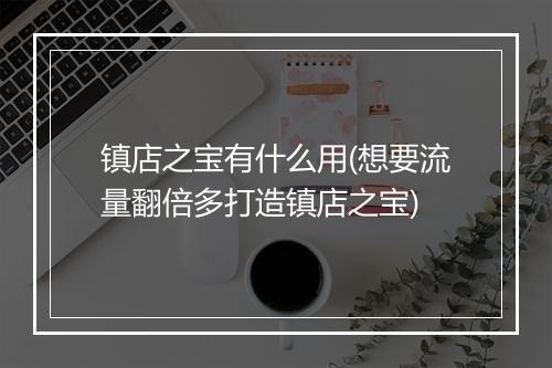 镇店之宝有什么用(想要流量翻倍多打造镇店之宝)