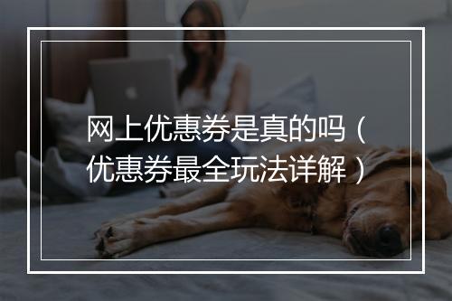 网上优惠券是真的吗（优惠券最全玩法详解）