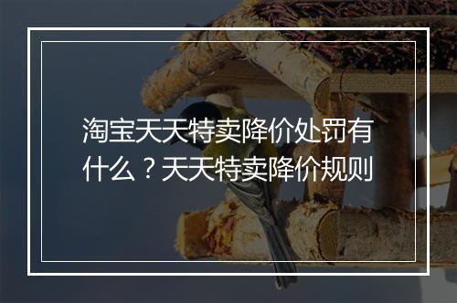 淘宝天天特卖降价处罚有什么？天天特卖降价规则