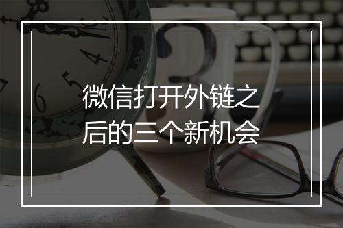 微信打开外链之后的三个新机会