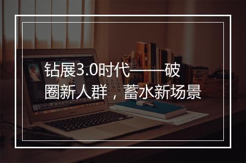 钻展3.0时代——破圈新人群，蓄水新场景