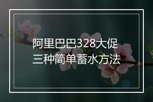 阿里巴巴328大促三种简单蓄水方法