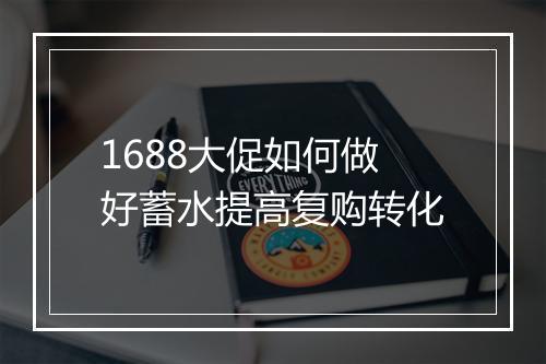 1688大促如何做好蓄水提高复购转化