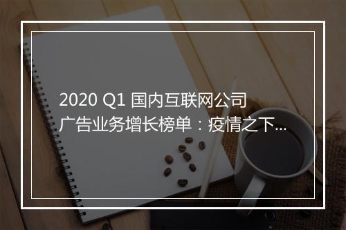 2020 Q1 国内互联网公司广告业务增长榜单：疫情之下谁才是真正赢家？